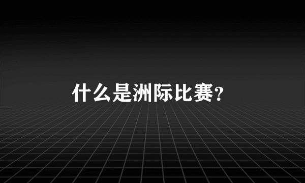 什么是洲际比赛？