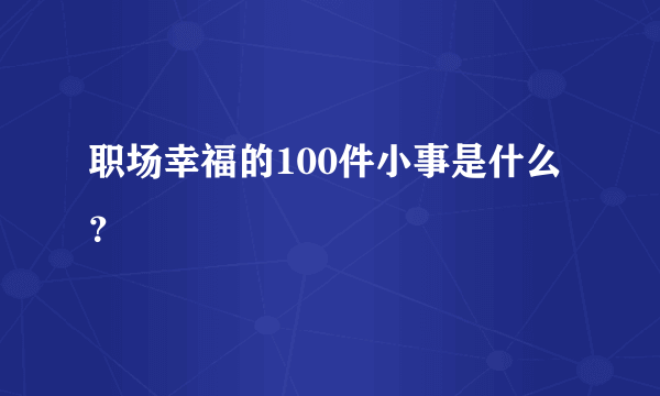 职场幸福的100件小事是什么？