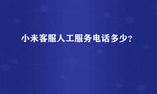 小米客服人工服务电话多少？