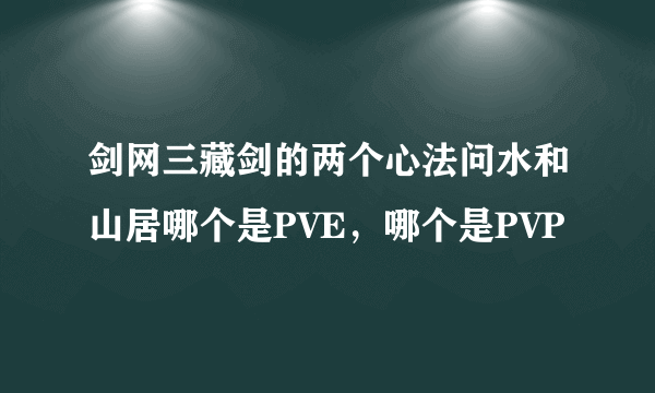 剑网三藏剑的两个心法问水和山居哪个是PVE，哪个是PVP