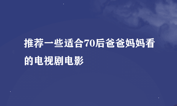 推荐一些适合70后爸爸妈妈看的电视剧电影