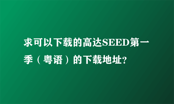 求可以下载的高达SEED第一季（粤语）的下载地址？