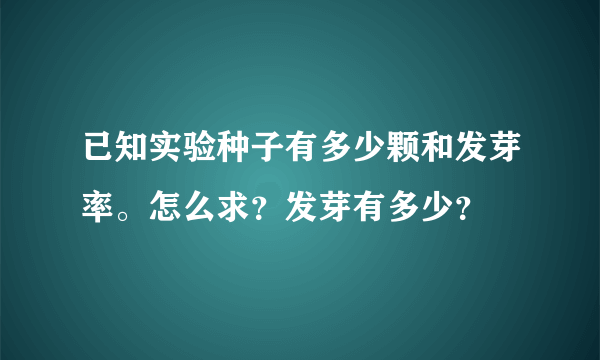 已知实验种子有多少颗和发芽率。怎么求？发芽有多少？