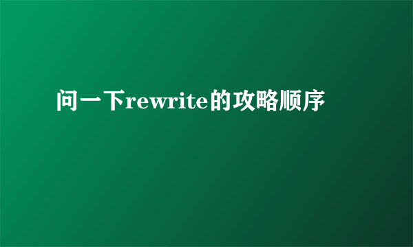 问一下rewrite的攻略顺序