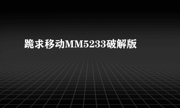 跪求移动MM5233破解版