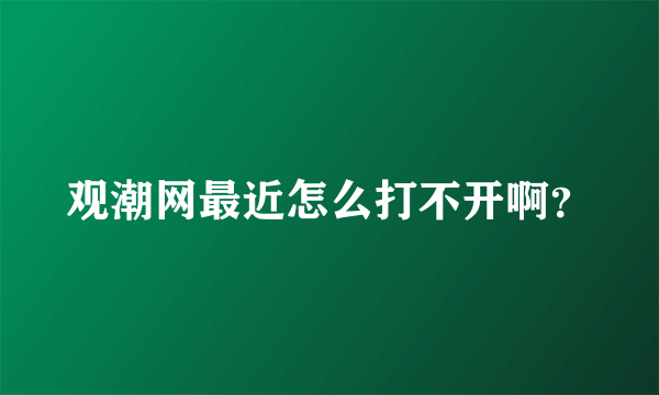 观潮网最近怎么打不开啊？