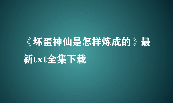 《坏蛋神仙是怎样炼成的》最新txt全集下载