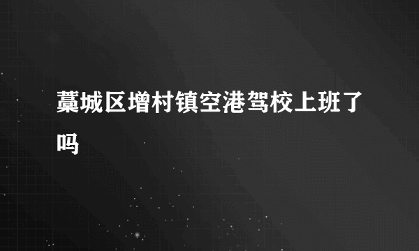 藁城区增村镇空港驾校上班了吗