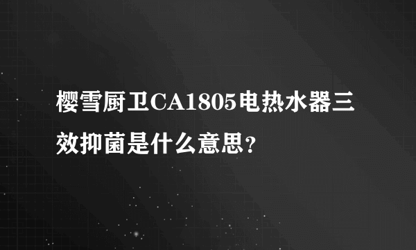 樱雪厨卫CA1805电热水器三效抑菌是什么意思？