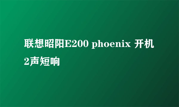 联想昭阳E200 phoenix 开机2声短响