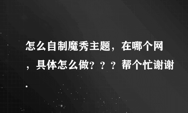 怎么自制魔秀主题，在哪个网，具体怎么做？？？帮个忙谢谢.