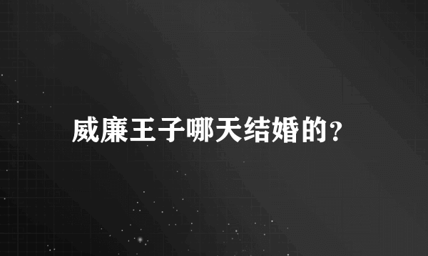 威廉王子哪天结婚的？