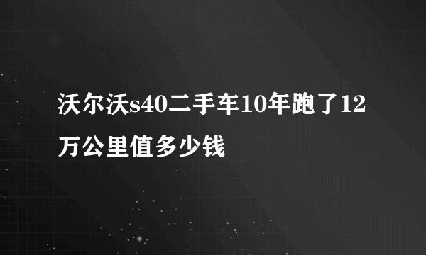 沃尔沃s40二手车10年跑了12万公里值多少钱