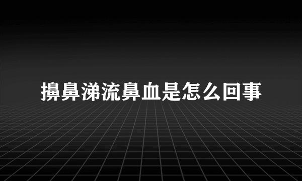 擤鼻涕流鼻血是怎么回事