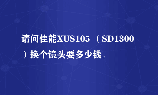 请问佳能XUS105 （SD1300）换个镜头要多少钱。