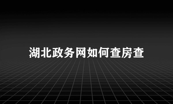 湖北政务网如何查房查