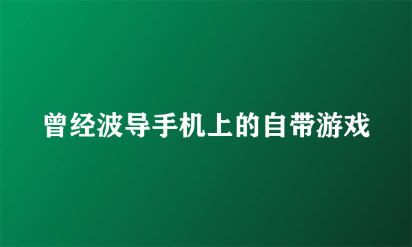 曾经波导手机上的自带游戏