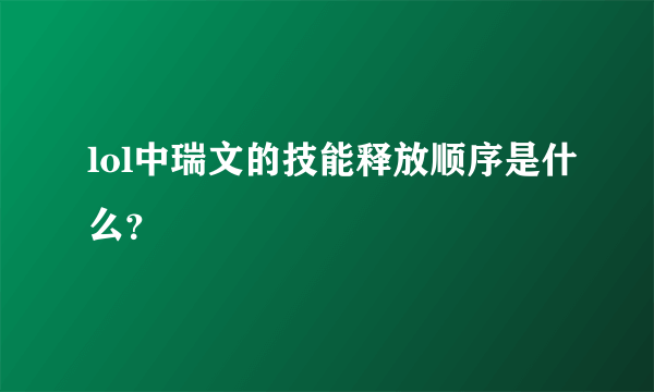 lol中瑞文的技能释放顺序是什么？