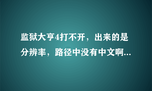 监狱大亨4打不开，出来的是分辨率，路径中没有中文啊，怎么办？