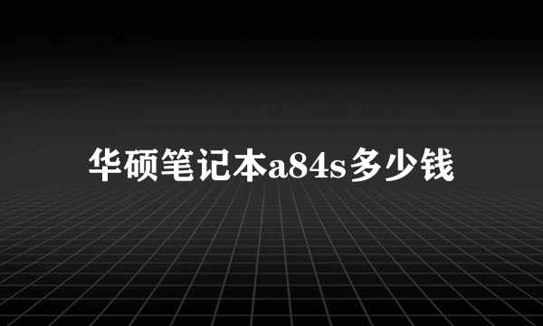 华硕笔记本a84s多少钱