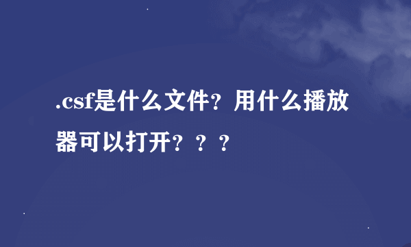 .csf是什么文件？用什么播放器可以打开？？？