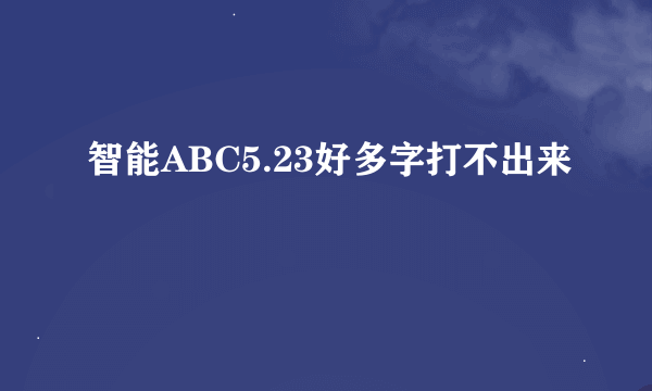 智能ABC5.23好多字打不出来