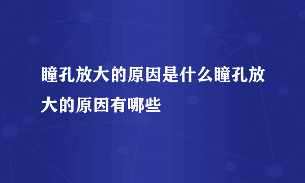 瞳孔放大的原因是什么瞳孔放大的原因有哪些