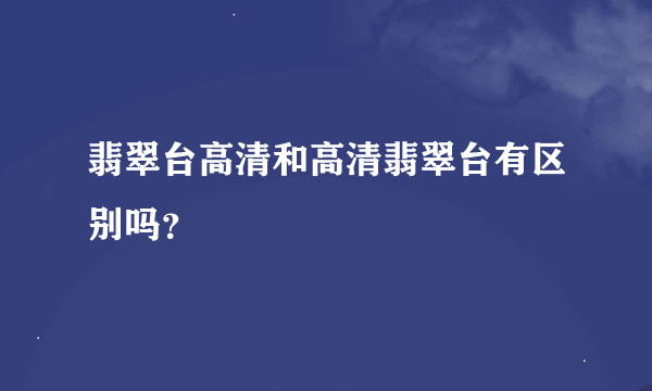 翡翠台高清和高清翡翠台有区别吗？