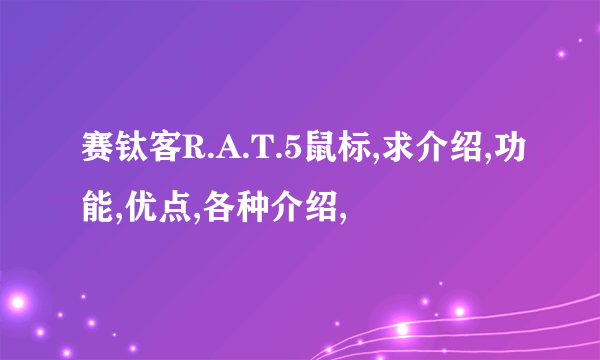 赛钛客R.A.T.5鼠标,求介绍,功能,优点,各种介绍,