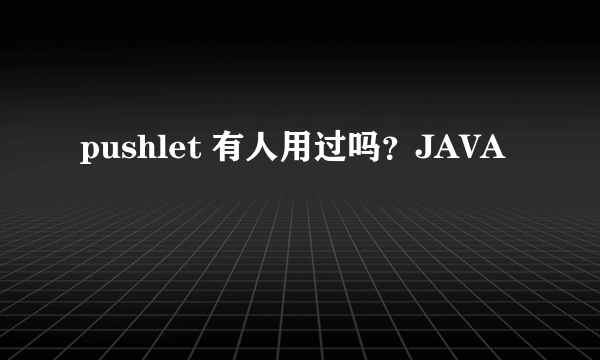 pushlet 有人用过吗？JAVA