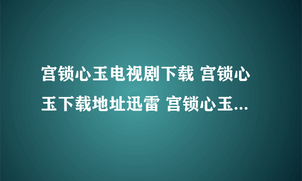 宫锁心玉电视剧下载 宫锁心玉下载地址迅雷 宫锁心玉高清下载bt