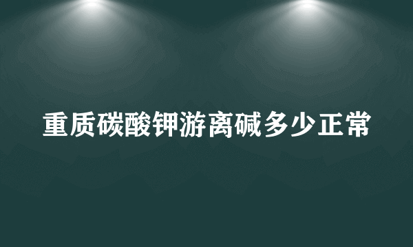 重质碳酸钾游离碱多少正常