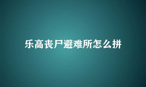 乐高丧尸避难所怎么拼