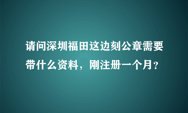 请问深圳福田这边刻公章需要带什么资料，刚注册一个月？