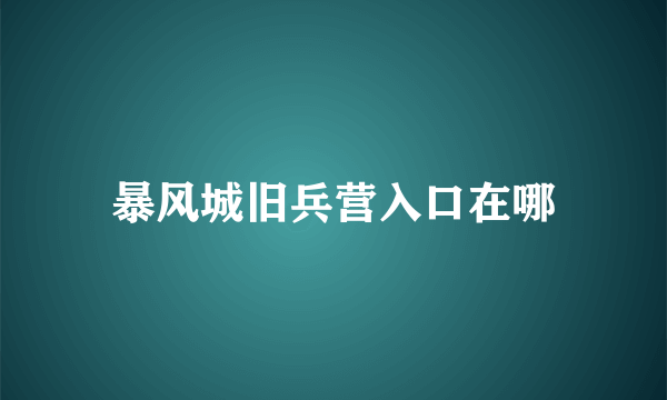 暴风城旧兵营入口在哪