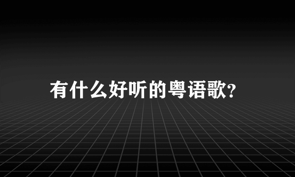 有什么好听的粤语歌？