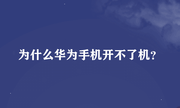 为什么华为手机开不了机？