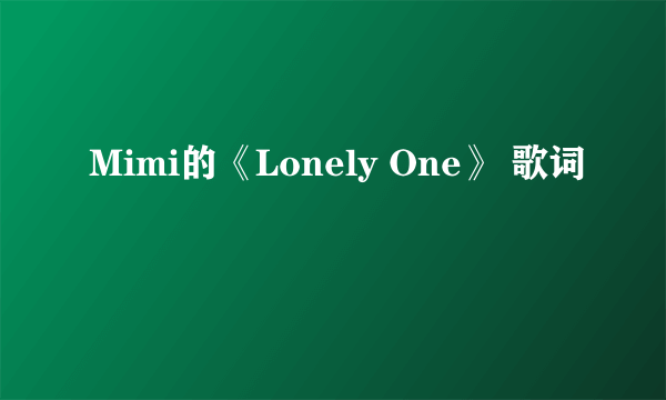 Mimi的《Lonely One》 歌词