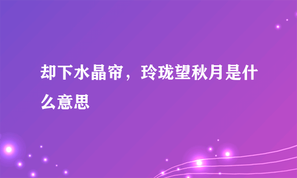 却下水晶帘，玲珑望秋月是什么意思