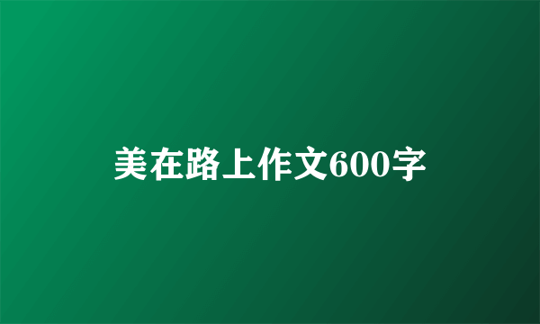 美在路上作文600字