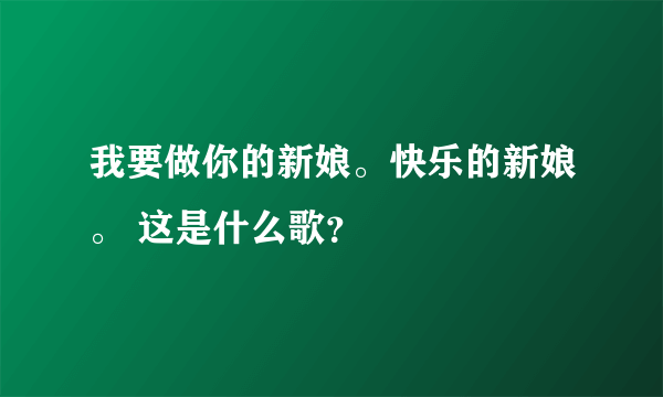 我要做你的新娘。快乐的新娘。 这是什么歌？