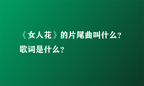 《女人花》的片尾曲叫什么？歌词是什么？