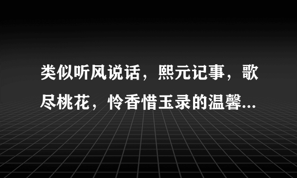 类似听风说话，熙元记事，歌尽桃花，怜香惜玉录的温馨，很真实，不做作，轻松的穿越小说