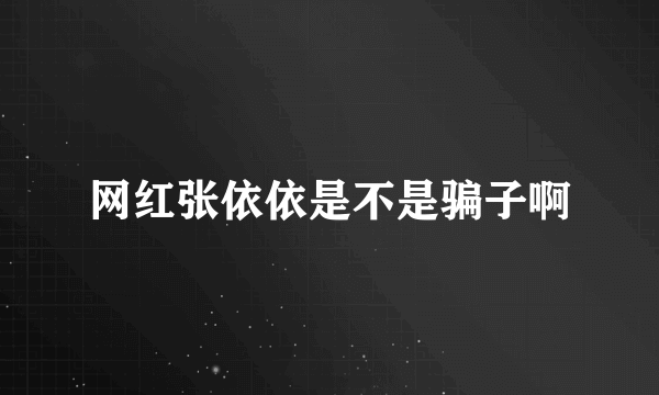 网红张依依是不是骗子啊