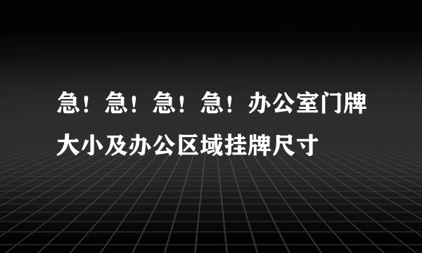 急！急！急！急！办公室门牌大小及办公区域挂牌尺寸