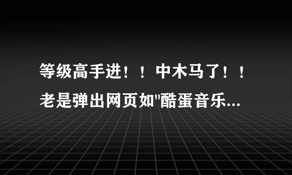 等级高手进！！中木马了！！老是弹出网页如