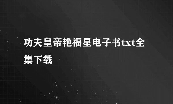 功夫皇帝艳福星电子书txt全集下载