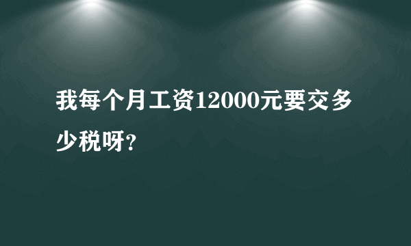 我每个月工资12000元要交多少税呀？