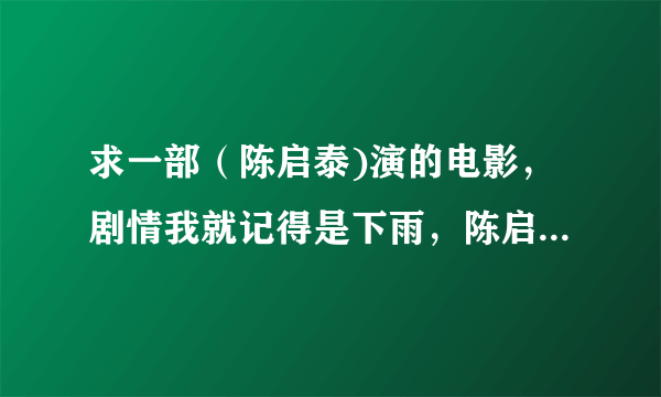 求一部（陈启泰)演的电影，剧情我就记得是下雨，陈启泰和一个女人在轿车的车头缠绵，是在外面的，好像黑天