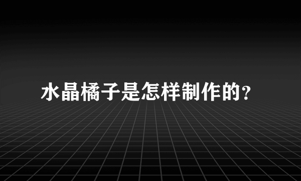 水晶橘子是怎样制作的？